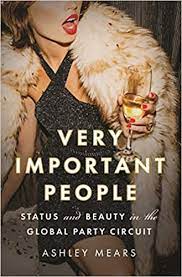 Ashley Mears - Very Important People: Status and Beauty in the Global Party Circuit