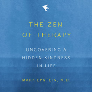 Mark Epstein - The Zen of Therapy: Uncovering a Hidden Kindness in Life