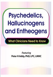 Peter H Addy - Psychedelics, Hallucinogens and Entheogens - What Clinicians Need to Know